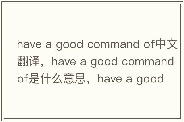 have a good command of中文翻譯，have a good command of是什么意思，have a good command of發(fā)音、用法及例句
