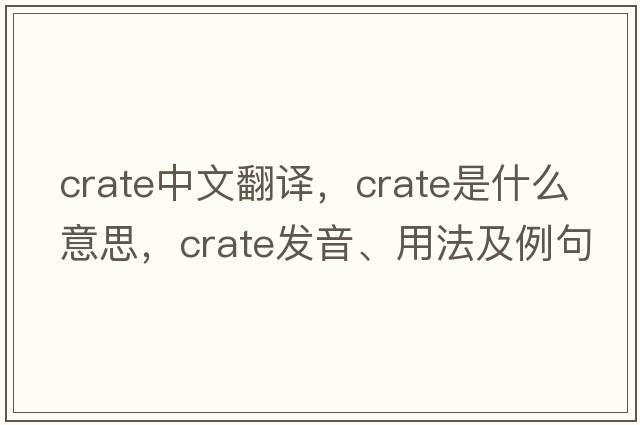 crate中文翻譯，crate是什么意思，crate發(fā)音、用法及例句
