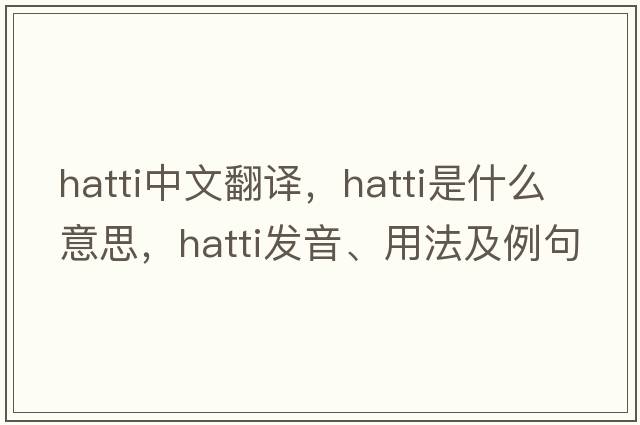 hatti中文翻譯，hatti是什么意思，hatti發(fā)音、用法及例句
