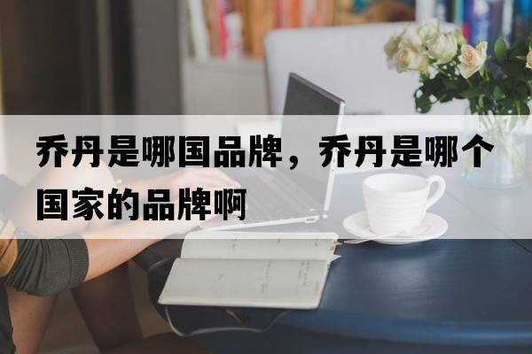 喬丹是哪國品牌，喬丹是哪個(gè)國家的品牌啊