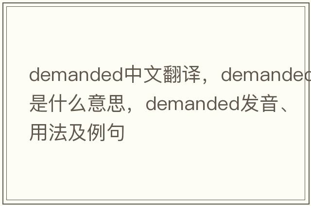 demanded中文翻譯，demanded是什么意思，demanded發(fā)音、用法及例句