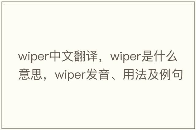 wiper中文翻譯，wiper是什么意思，wiper發(fā)音、用法及例句