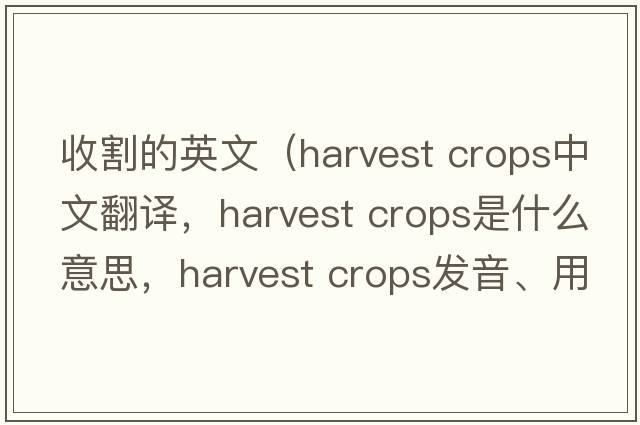 收割的英文（harvest crops中文翻譯，harvest crops是什么意思，harvest crops發(fā)音、用法及例句）