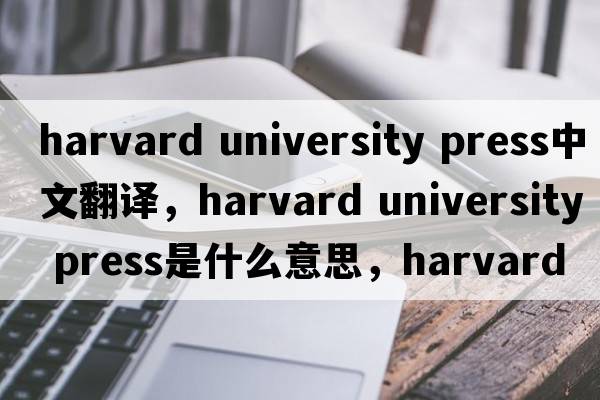 harvard university press中文翻譯，harvard university press是什么意思，harvard university press發(fā)音、用法及例句