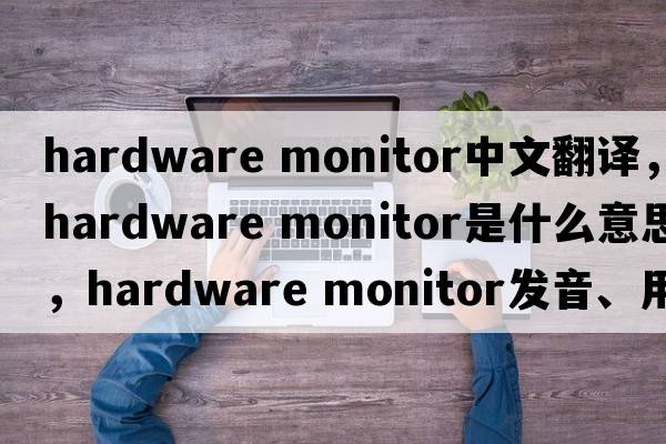 hardware monitor中文翻譯，hardware monitor是什么意思，hardware monitor發(fā)音、用法及例句