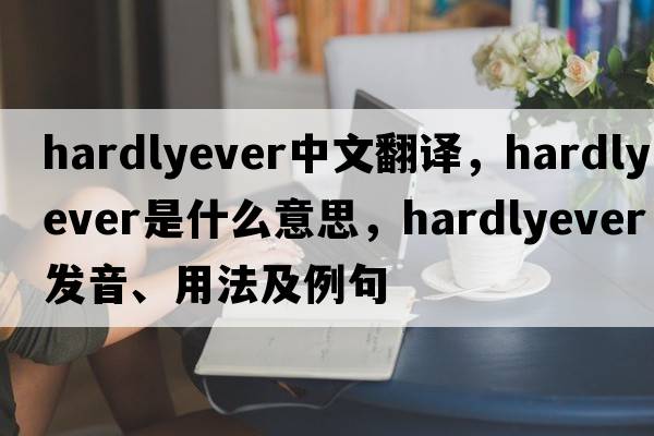 hardlyever中文翻譯，hardlyever是什么意思，hardlyever發(fā)音、用法及例句