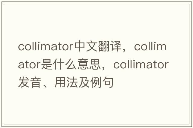 collimator中文翻譯，collimator是什么意思，collimator發(fā)音、用法及例句