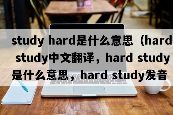 study hard是什么意思（hard study中文翻譯，hard study是什么意思，hard study發(fā)音、用法及例句）