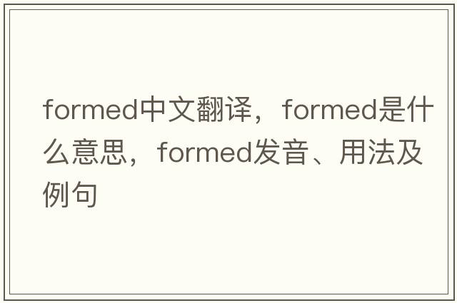 formed中文翻譯，formed是什么意思，formed發(fā)音、用法及例句