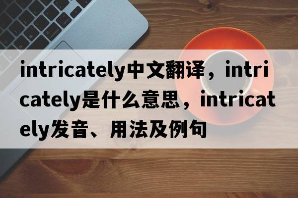 intricately中文翻譯，intricately是什么意思，intricately發(fā)音、用法及例句