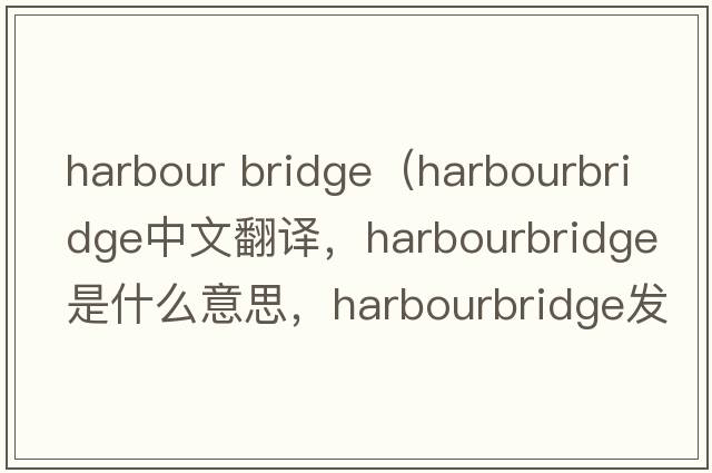 harbour bridge（harbourbridge中文翻譯，harbourbridge是什么意思，harbourbridge發(fā)音、用法及例句）