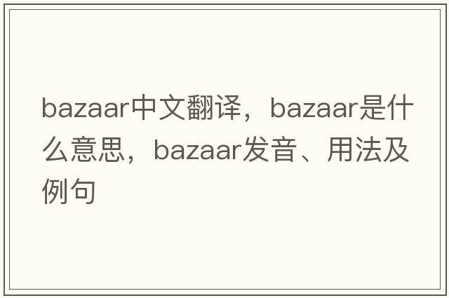 bazaar中文翻譯，bazaar是什么意思，bazaar發(fā)音、用法及例句