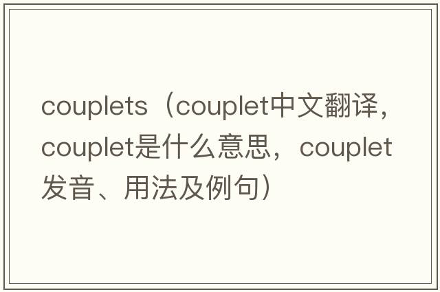 couplets（couplet中文翻譯，couplet是什么意思，couplet發(fā)音、用法及例句）