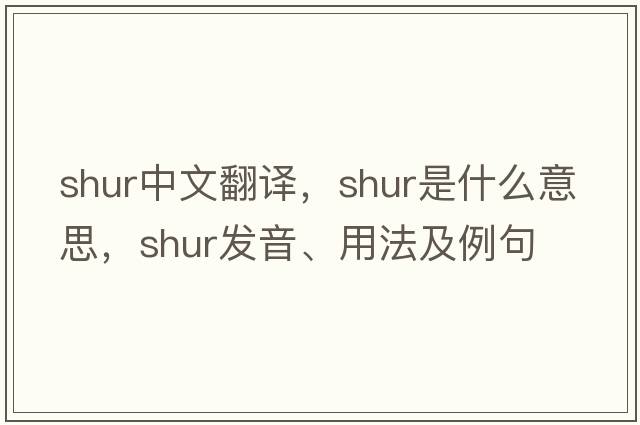 SHUR中文翻譯，SHUR是什么意思，SHUR發(fā)音、用法及例句