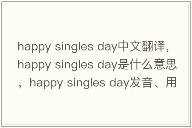 happy singles day中文翻譯，happy singles day是什么意思，happy singles day發(fā)音、用法及例句