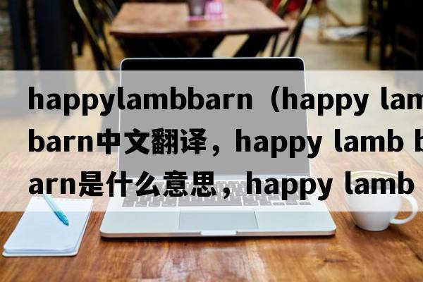 happylambbarn（happy lamb barn中文翻譯，happy lamb barn是什么意思，happy lamb barn發(fā)音、用法及例句）