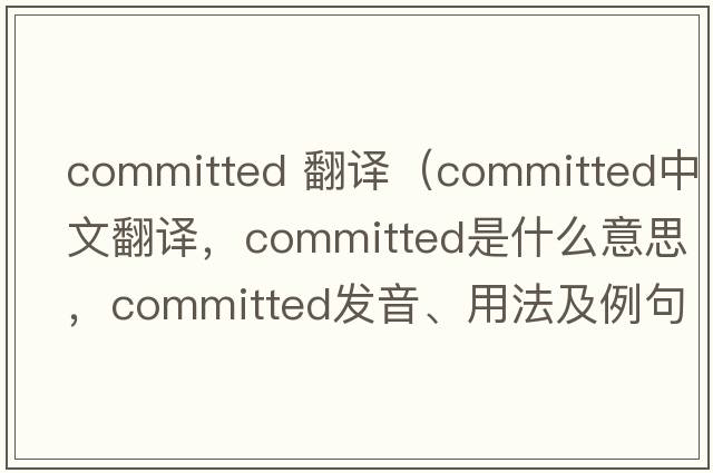 committed 翻譯（committed中文翻譯，committed是什么意思，committed發(fā)音、用法及例句）