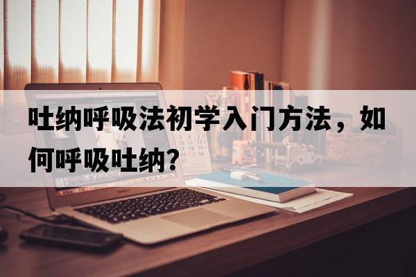 吐納呼吸法初學入門方法，如何呼吸吐納？