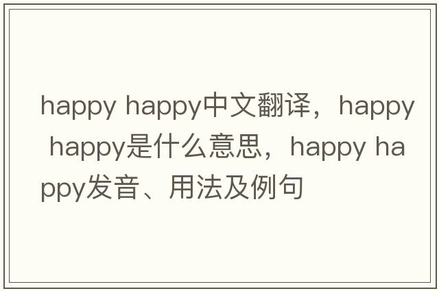 happy happy中文翻譯，happy happy是什么意思，happy happy發(fā)音、用法及例句