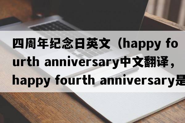 四周年紀念日英文（happy fourth anniversary中文翻譯，happy fourth anniversary是什么意思，happy fourth anniversary發(fā)音、用法及例句
