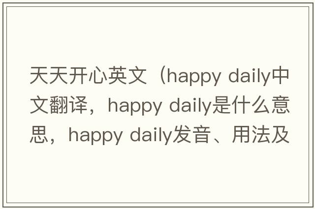 天天開心英文（happy daily中文翻譯，happy daily是什么意思，happy daily發(fā)音、用法及例句）