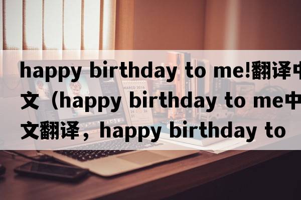 happy birthday to me!翻譯中文（happy birthday to me中文翻譯，happy birthday to me是什么意思，happy birthday to me發(fā)音、
