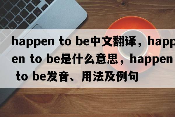 happen to be中文翻譯，happen to be是什么意思，happen to be發(fā)音、用法及例句