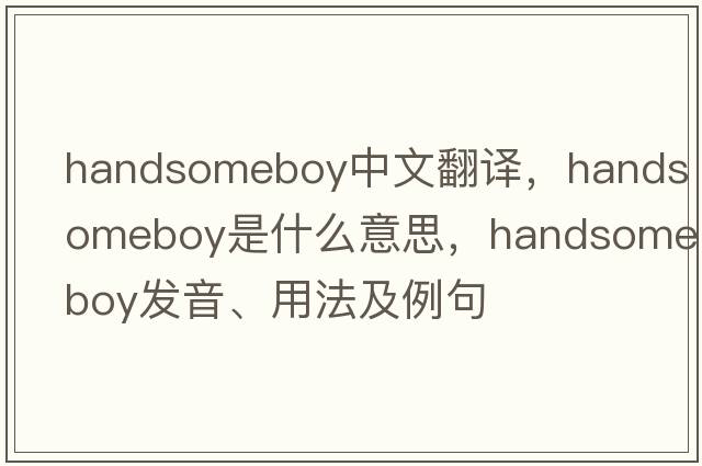 handsomeboy中文翻譯，handsomeboy是什么意思，handsomeboy發(fā)音、用法及例句
