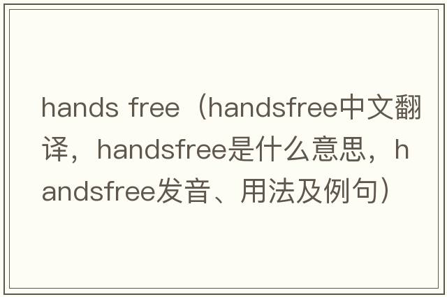 hands free（handsfree中文翻譯，handsfree是什么意思，handsfree發(fā)音、用法及例句）