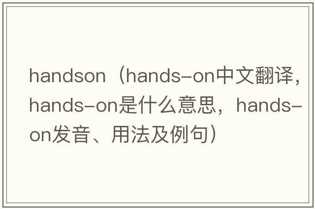 handson（hands-on中文翻譯，hands-on是什么意思，hands-on發(fā)音、用法及例句）