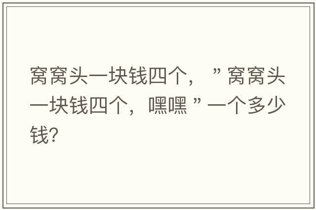 窩窩頭一塊錢(qián)四個(gè)，＂窩窩頭一塊錢(qián)四個(gè)，嘿嘿＂一個(gè)多少錢(qián)？