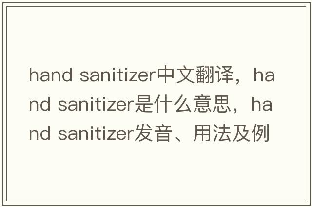 hand sanitizer中文翻譯，hand sanitizer是什么意思，hand sanitizer發(fā)音、用法及例句