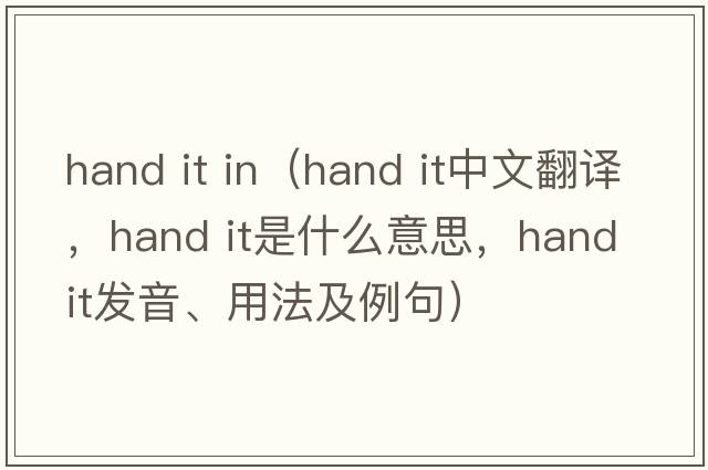 hand it in（hand it中文翻譯，hand it是什么意思，hand it發(fā)音、用法及例句）