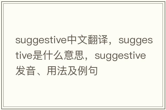 suggestive中文翻譯，suggestive是什么意思，suggestive發(fā)音、用法及例句