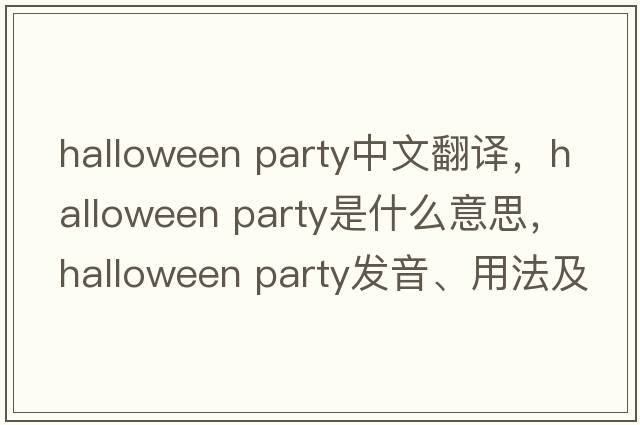 halloween party中文翻譯，halloween party是什么意思，halloween party發(fā)音、用法及例句