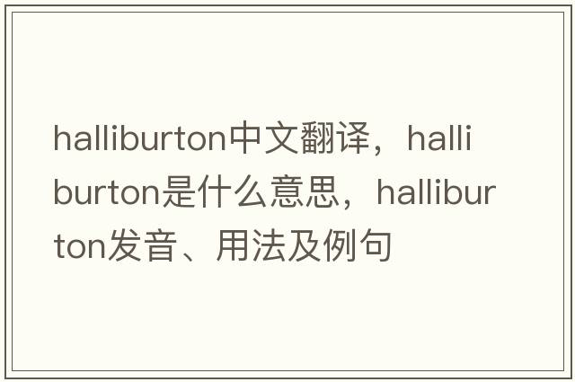 halliburton中文翻譯，halliburton是什么意思，halliburton發(fā)音、用法及例句