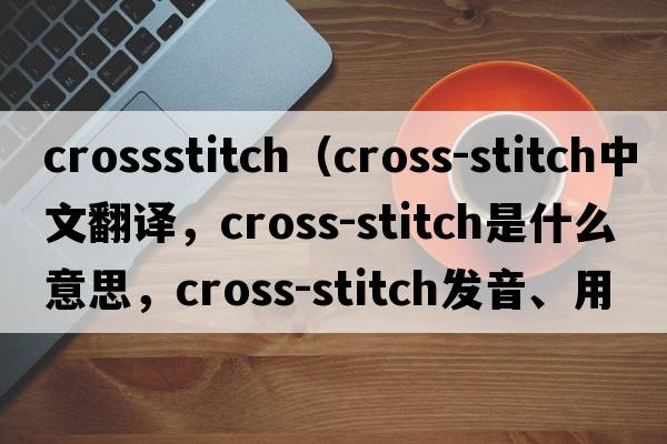 crossstitch（cross-stitch中文翻譯，cross-stitch是什么意思，cross-stitch發(fā)音、用法及例句）