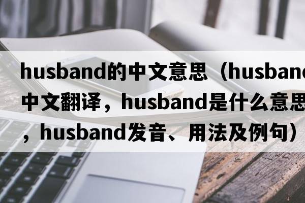 husband的中文意思（husband中文翻譯，husband是什么意思，husband發(fā)音、用法及例句）