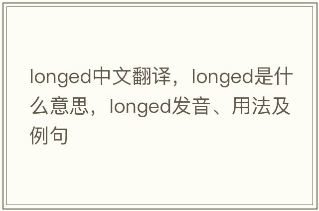 longed中文翻譯，longed是什么意思，longed發(fā)音、用法及例句
