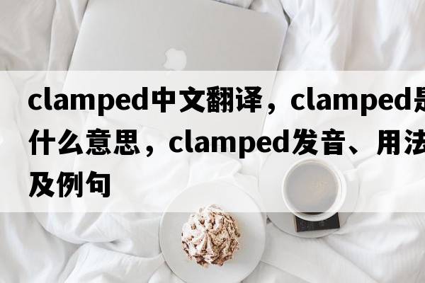 clamped中文翻譯，clamped是什么意思，clamped發(fā)音、用法及例句
