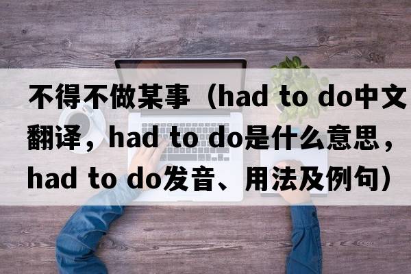 不得不做某事（had to do中文翻譯，had to do是什么意思，had to do發(fā)音、用法及例句）