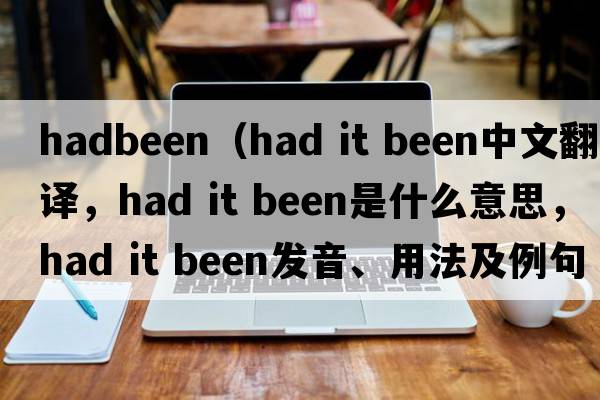 hadbeen（had it been中文翻譯，had it been是什么意思，had it been發(fā)音、用法及例句）