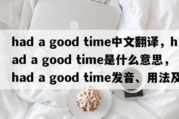 had a good time中文翻譯，had a good time是什么意思，had a good time發(fā)音、用法及例句