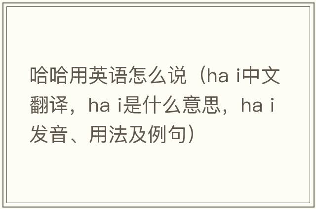 哈哈用英語(yǔ)怎么說（ha i中文翻譯，ha i是什么意思，ha i發(fā)音、用法及例句）