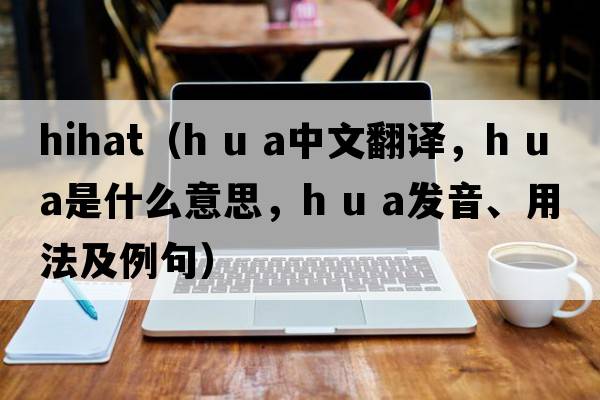 hihat（h u a中文翻譯，h u a是什么意思，h u a發(fā)音、用法及例句）
