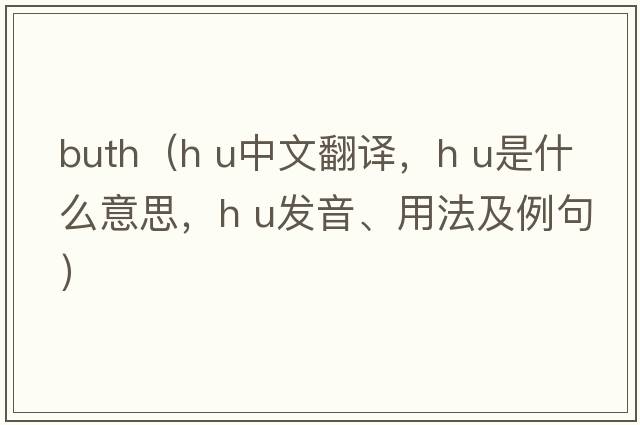 buth（h u中文翻譯，h u是什么意思，h u發(fā)音、用法及例句）