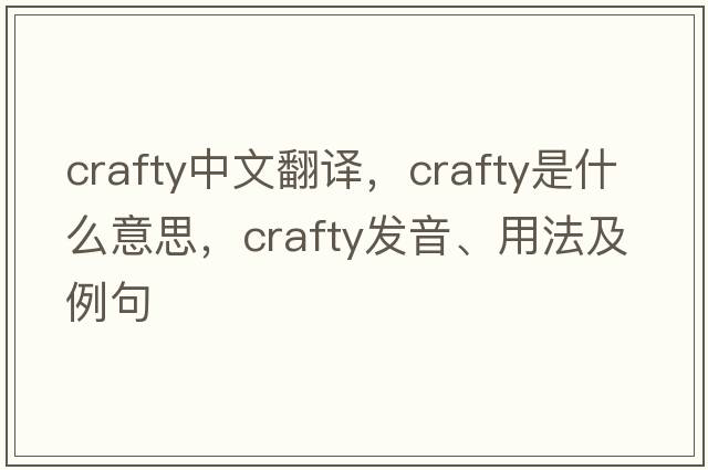 crafty中文翻譯，crafty是什么意思，crafty發(fā)音、用法及例句