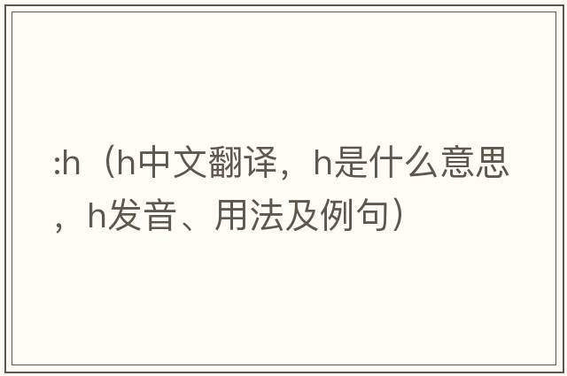 :h（h中文翻譯，h是什么意思，h發(fā)音、用法及例句）