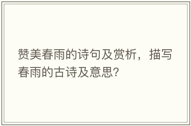 贊美春雨的詩(shī)句及賞析，描寫(xiě)春雨的古詩(shī)及意思？