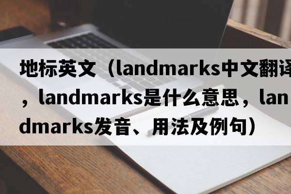 地標(biāo)英文（landmarks中文翻譯，landmarks是什么意思，landmarks發(fā)音、用法及例句）